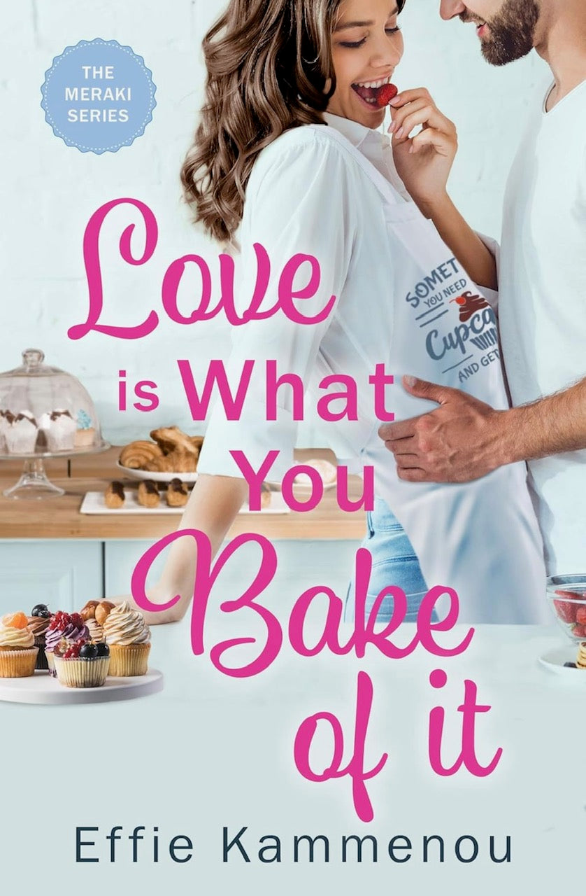 Love is What You Bake of it (The Meraki Series Book 1) By: Effie Kammenou